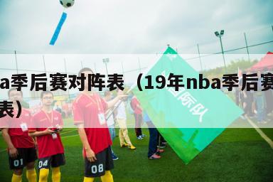 cba季后赛对阵表（19年nba季后赛对阵表）