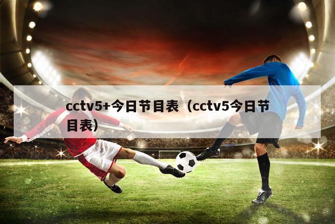 cctv5+今日节目表（cctv5今日节目表）