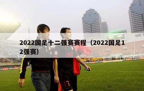 2022国足十二强赛赛程（2022国足12强赛）