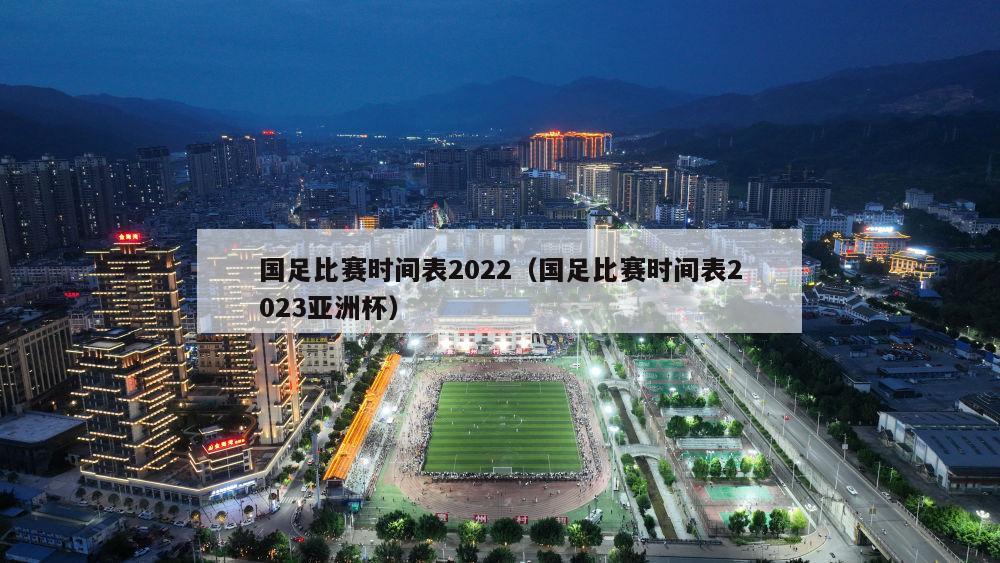 国足比赛时间表2022（国足比赛时间表2023亚洲杯）