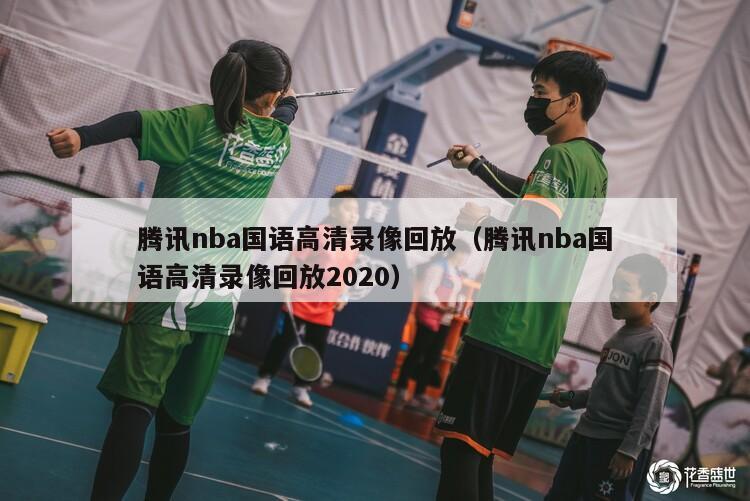 腾讯nba国语高清录像回放（腾讯nba国语高清录像回放2020）