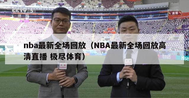 nba最新全场回放（NBA最新全场回放高清直播 极尽体育）