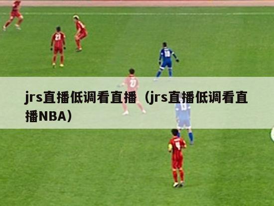 jrs直播低调看直播（jrs直播低调看直播NBA）