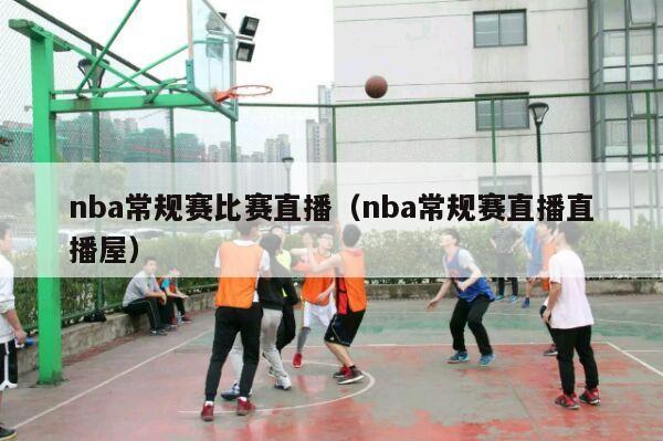 nba常规赛比赛直播（nba常规赛直播直播屋）