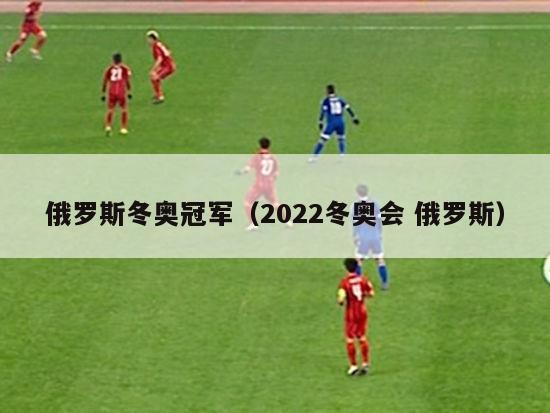 俄罗斯冬奥冠军（2022冬奥会 俄罗斯）