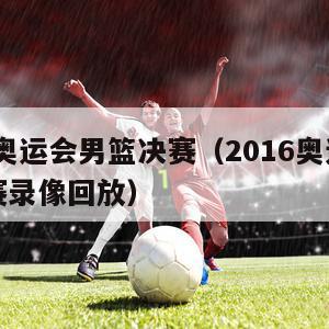 2016奥运会男篮决赛（2016奥运会男篮决赛录像回放）