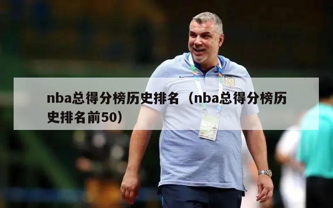 nba总得分榜历史排名（nba总得分榜历史排名前50）