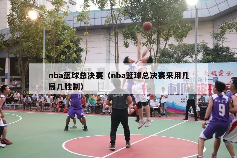 nba篮球总决赛（nba篮球总决赛采用几局几胜制）