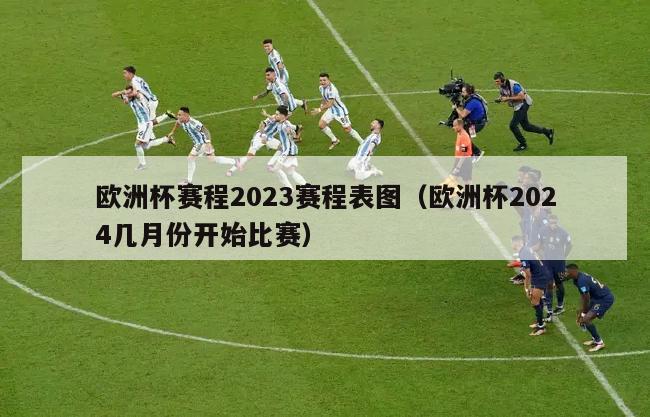 欧洲杯赛程2023赛程表图（欧洲杯2024几月份开始比赛）