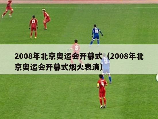 2008年北京奥运会开幕式（2008年北京奥运会开幕式烟火表演）