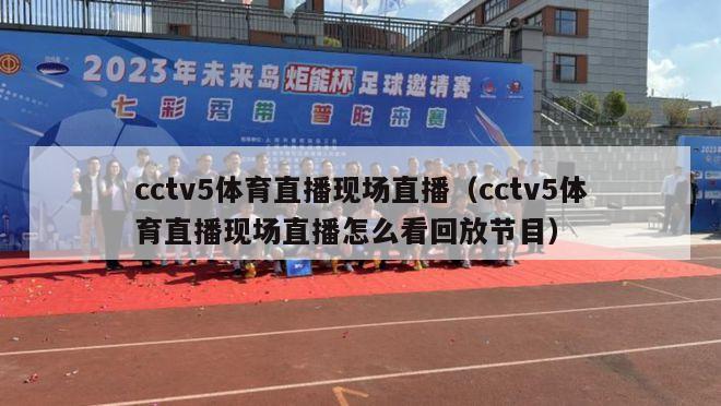 cctv5体育直播现场直播（cctv5体育直播现场直播怎么看回放节目）