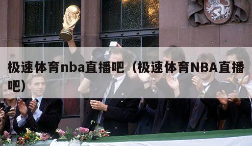 极速体育nba直播吧（极速体育NBA直播吧）