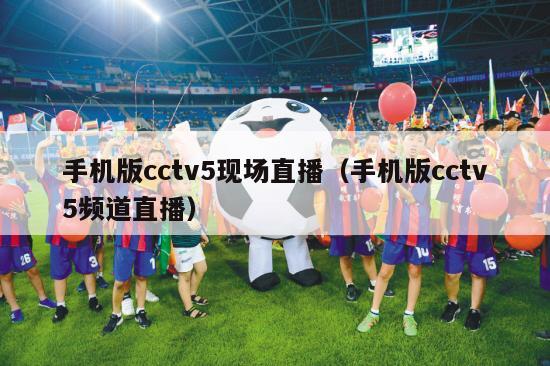 手机版cctv5现场直播（手机版cctv5频道直播）