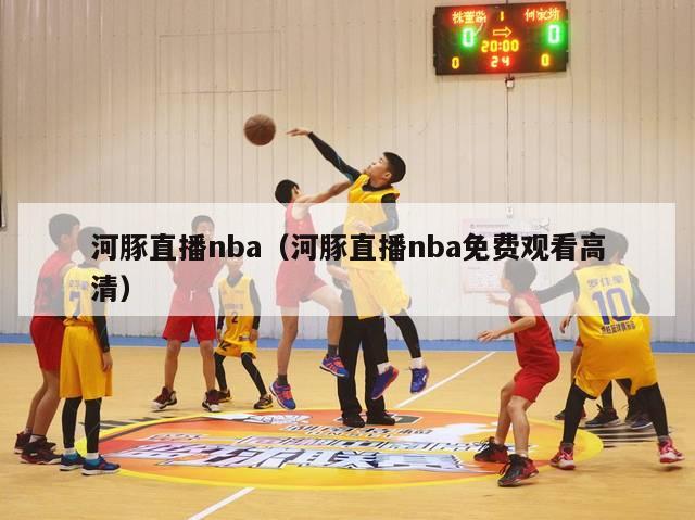 河豚直播nba（河豚直播nba免费观看高清）