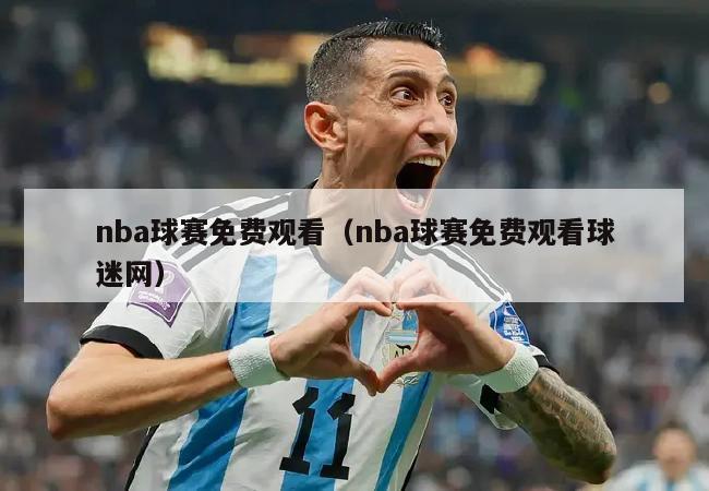 nba球赛免费观看（nba球赛免费观看球迷网）