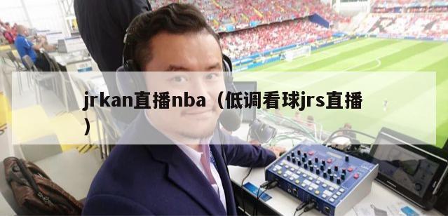 jrkan直播nba（低调看球jrs直播）