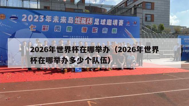 2026年世界杯在哪举办（2026年世界杯在哪举办多少个队伍）