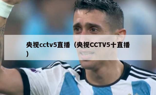 央视cctv5直播（央视CCTV5十直播）