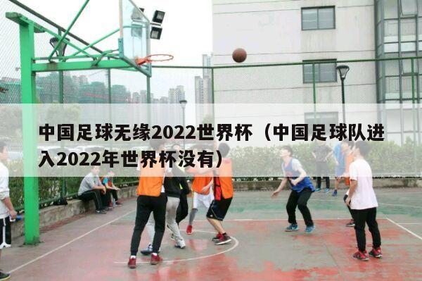 中国足球无缘2022世界杯（中国足球队进入2022年世界杯没有）