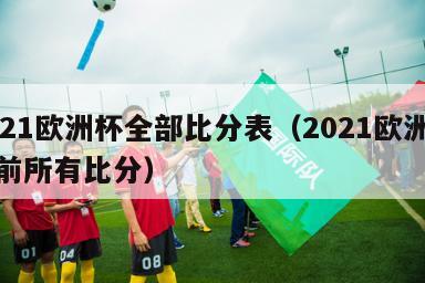 2021欧洲杯全部比分表（2021欧洲杯目前所有比分）