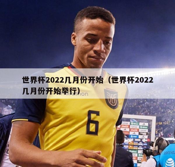 世界杯2022几月份开始（世界杯2022几月份开始举行）