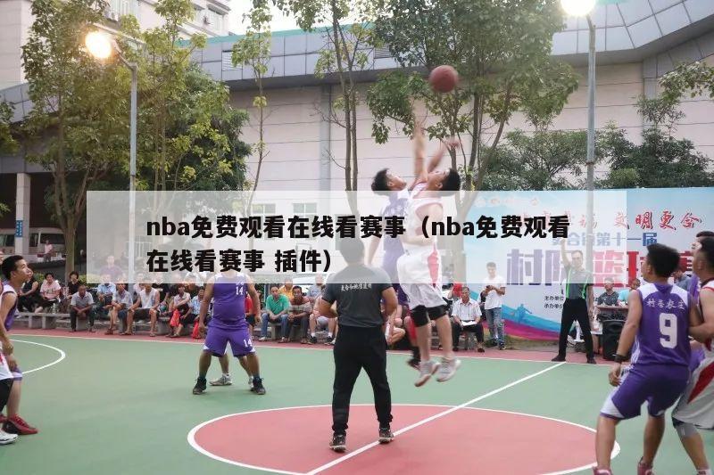 nba免费观看在线看赛事（nba免费观看在线看赛事 插件）