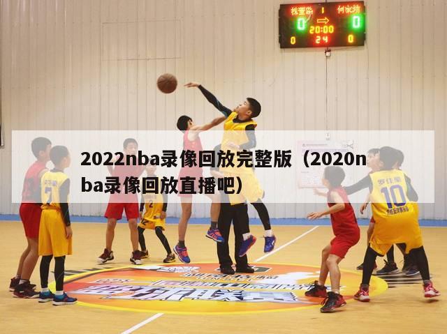 2022nba录像回放完整版（2020nba录像回放直播吧）