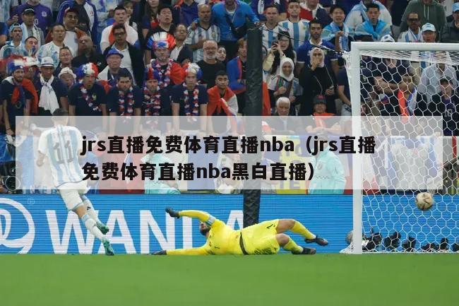 jrs直播免费体育直播nba（jrs直播免费体育直播nba黑白直播）