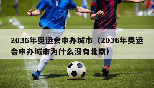 2036年奥运会申办城市（2036年奥运会申办城市为什么没有北京）