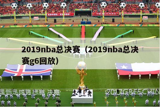 2019nba总决赛（2019nba总决赛g6回放）