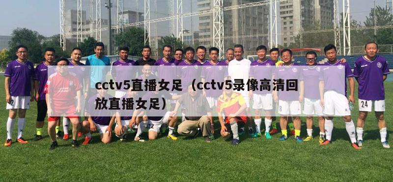 cctv5直播女足（cctv5录像高清回放直播女足）