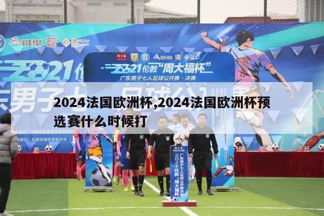 2024法国欧洲杯,2024法国欧洲杯预选赛什么时候打