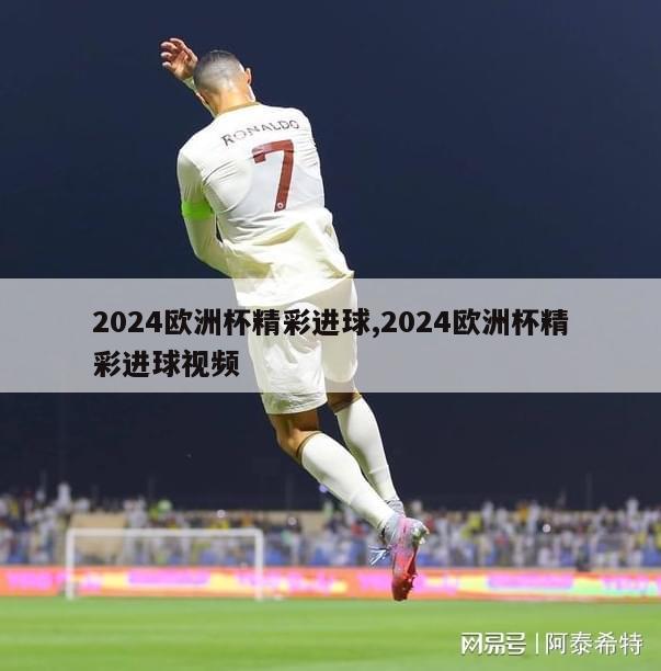 2024欧洲杯精彩进球,2024欧洲杯精彩进球视频