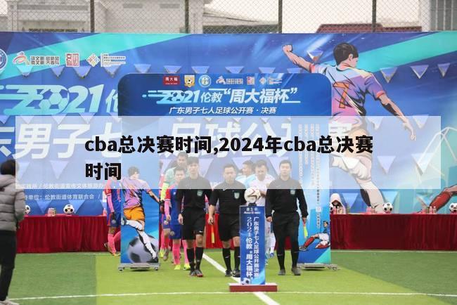 cba总决赛时间,2024年cba总决赛时间