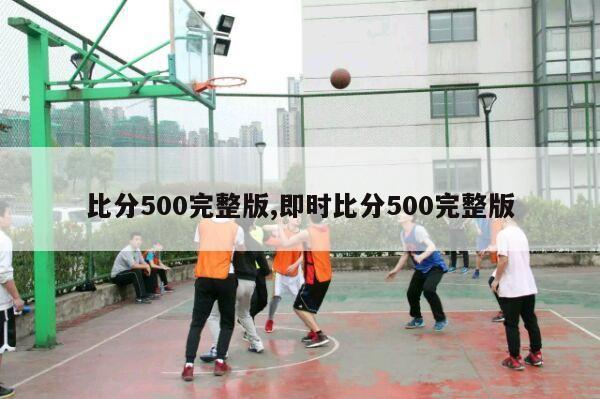 比分500完整版,即时比分500完整版