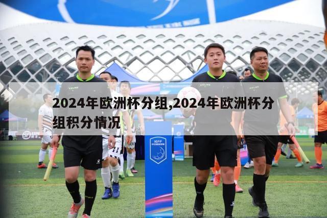 2024年欧洲杯分组,2024年欧洲杯分组积分情况