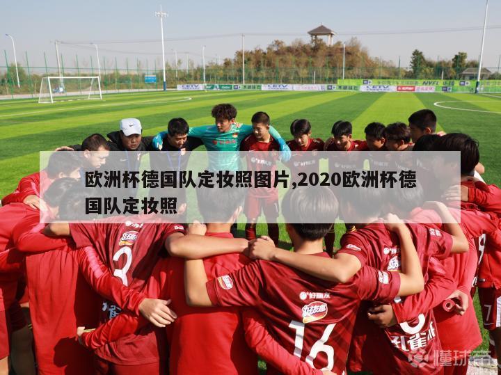 欧洲杯德国队定妆照图片,2020欧洲杯德国队定妆照