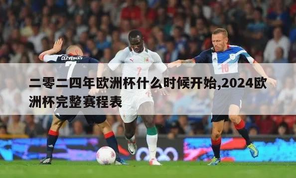 二零二四年欧洲杯什么时候开始,2024欧洲杯完整赛程表