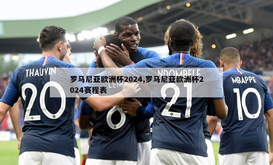 罗马尼亚欧洲杯2024,罗马尼亚欧洲杯2024赛程表