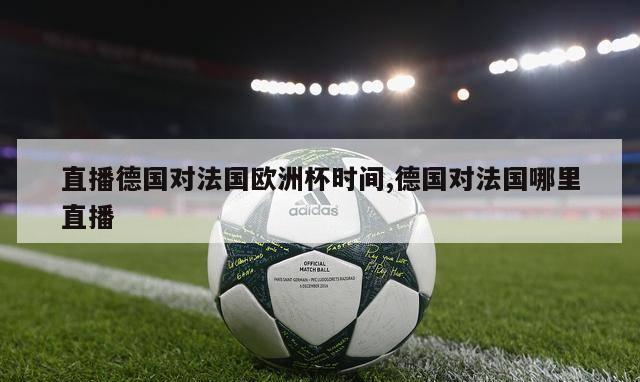 直播德国对法国欧洲杯时间,德国对法国哪里直播