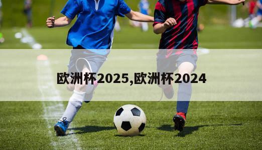 欧洲杯2025,欧洲杯2024