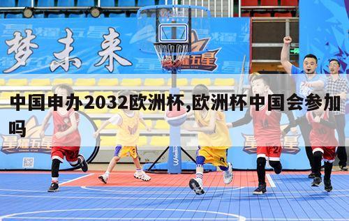 中国申办2032欧洲杯,欧洲杯中国会参加吗