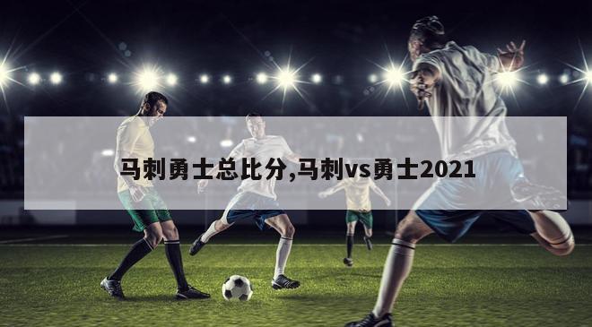 马刺勇士总比分,马刺vs勇士2021