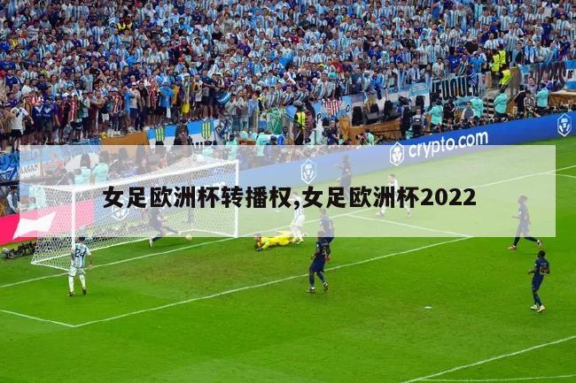 女足欧洲杯转播权,女足欧洲杯2022