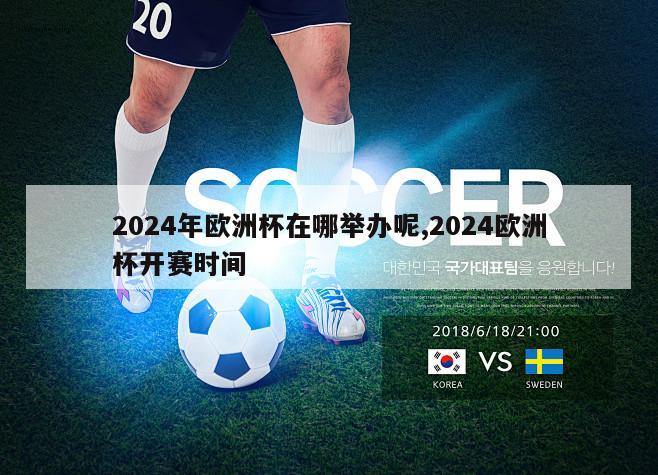 2024年欧洲杯在哪举办呢,2024欧洲杯开赛时间