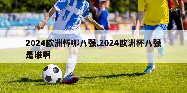 2024欧洲杯哪八强,2024欧洲杯八强是谁啊