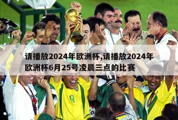 请播放2024年欧洲杯,请播放2024年欧洲杯6月25号凌晨三点的比赛