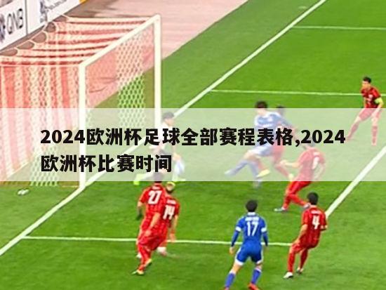 2024欧洲杯足球全部赛程表格,2024欧洲杯比赛时间