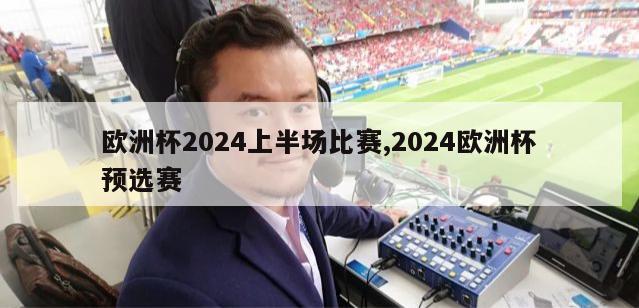 欧洲杯2024上半场比赛,2024欧洲杯预选赛