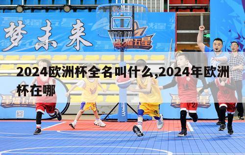 2024欧洲杯全名叫什么,2024年欧洲杯在哪